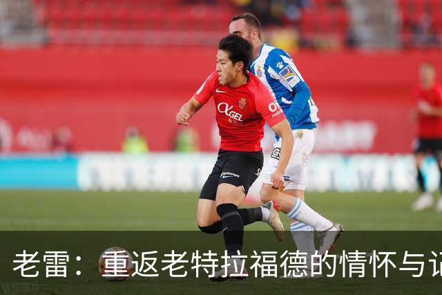 老雷：重返老特拉福德的情怀与记忆